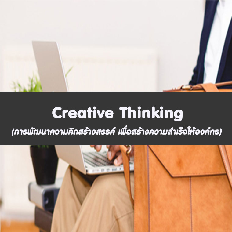 Creative Thinking  (การพัฒนาความคิดสร้างสรรค์ เพื่อสร้างความสำเร็จให้องค์กร)