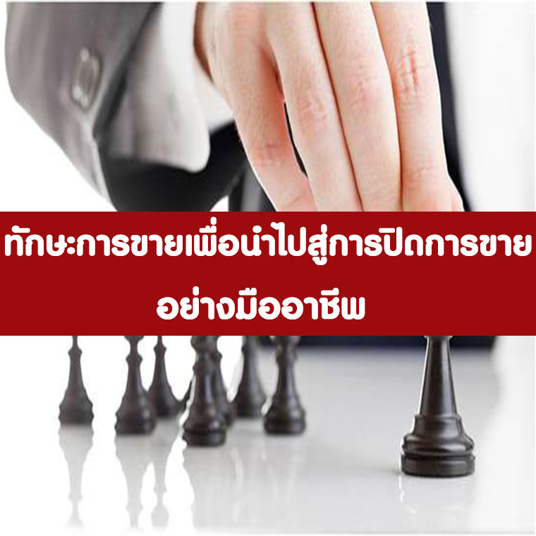 ทักษะการขายเพื่อนำไปสู่การปิดการขายอย่างมืออาชีพ (Selling and Closing Skills)